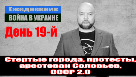 Ежедневник, 14 марта – Стертые города, протесты, арестован Соловьев, СССР 2.0